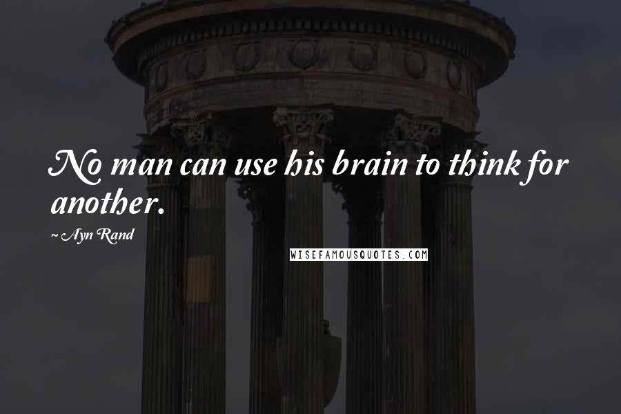 Ayn Rand quotes: No man can use his brain to think for another.