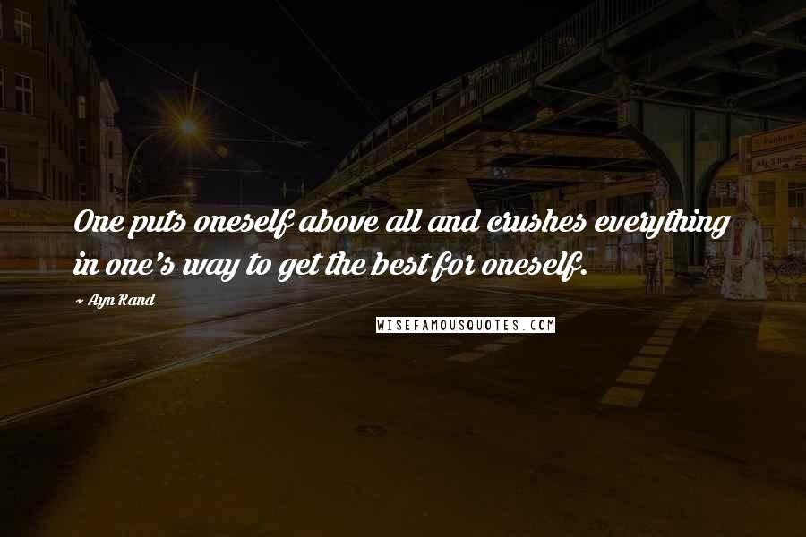 Ayn Rand quotes: One puts oneself above all and crushes everything in one's way to get the best for oneself.