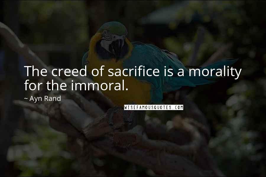 Ayn Rand quotes: The creed of sacrifice is a morality for the immoral.