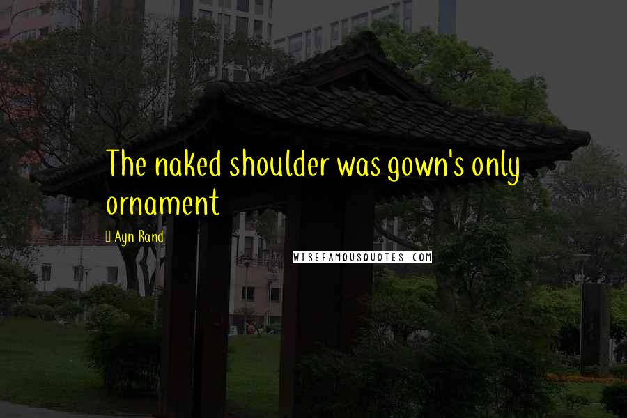 Ayn Rand quotes: The naked shoulder was gown's only ornament