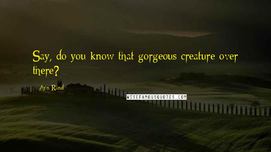 Ayn Rand quotes: Say, do you know that gorgeous creature over there?