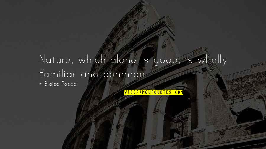 Aynslee Kyte Quotes By Blaise Pascal: Nature, which alone is good, is wholly familiar Aynslee Kyte Quotes By Blaise Pascal: Nature, which alone is good, is wholly familiar