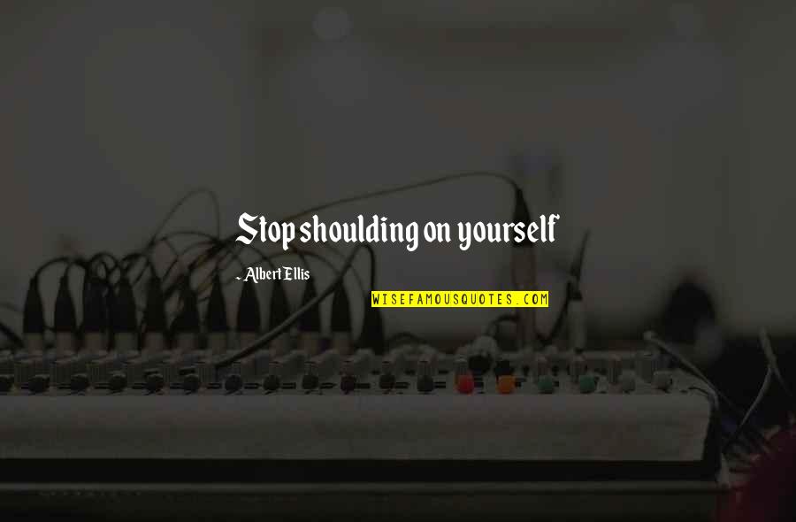 Aynsley Bone Quotes By Albert Ellis: Stop shoulding on yourself Aynsley Bone Quotes By Albert Ellis: Stop shoulding on yourself