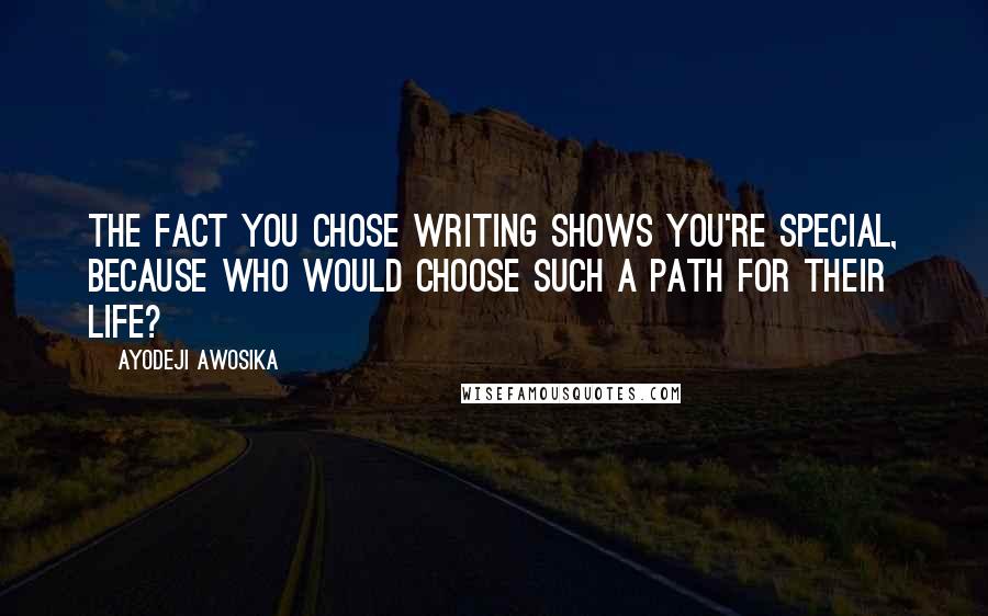 Ayodeji Awosika quotes: The fact you chose writing shows you're special, because who would choose such a path for their life?