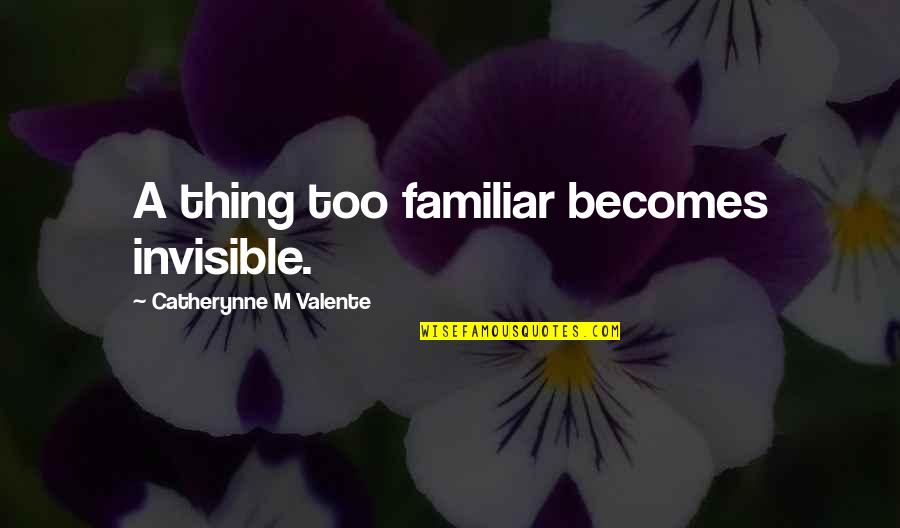 Ayoko Mawala Ka Quotes By Catherynne M Valente: A thing too familiar becomes invisible. Ayoko Mawala Ka Quotes By Catherynne M Valente: A thing too familiar becomes invisible.