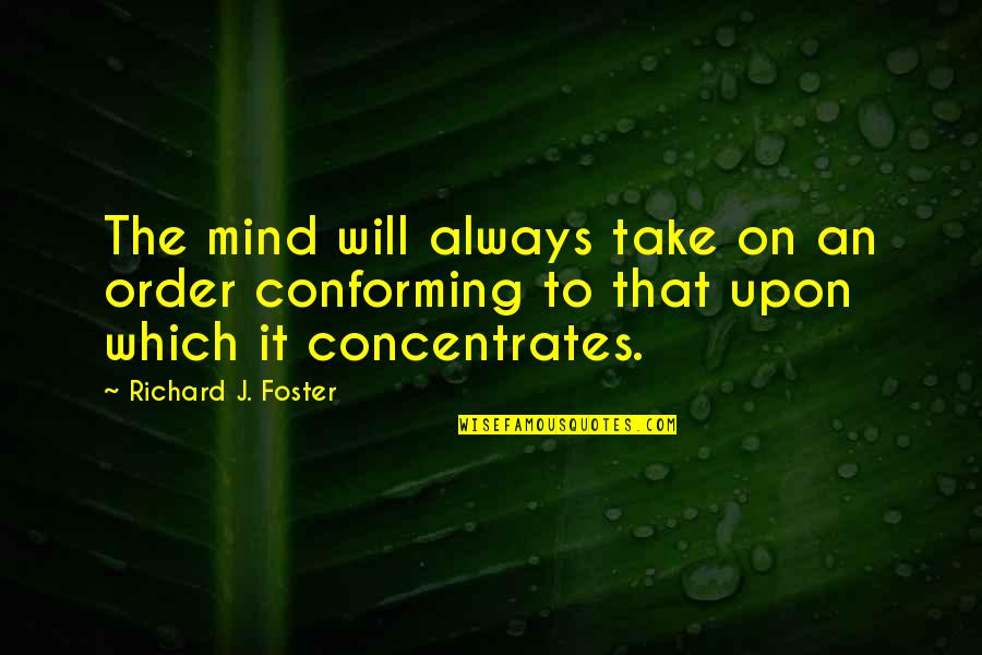 Ayokong Mawala Quotes By Richard J. Foster: The mind will always take on an order Ayokong Mawala Quotes By Richard J. Foster: The mind will always take on an order