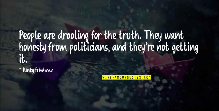 Ayokunle Akinboyede Quotes By Kinky Friedman: People are drooling for the truth. They want Ayokunle Akinboyede Quotes By Kinky Friedman: People are drooling for the truth. They want