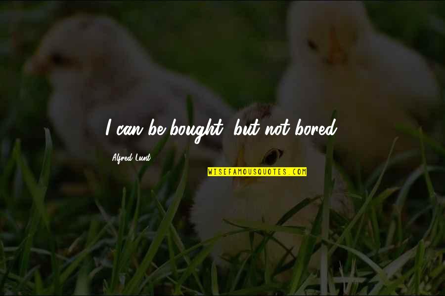 Ayonte Quotes By Alfred Lunt: I can be bought, but not bored. Ayonte Quotes By Alfred Lunt: I can be bought, but not bored.