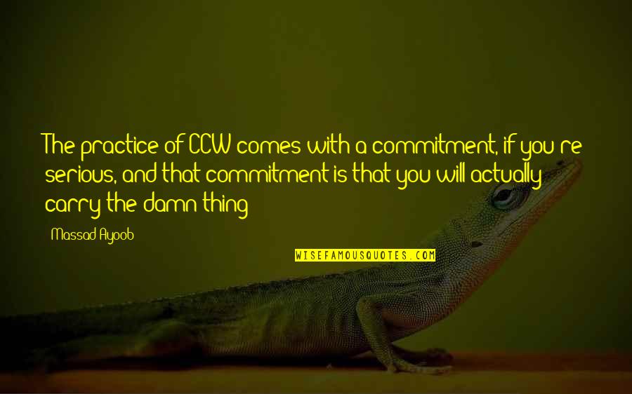 Ayoob Quotes By Massad Ayoob: The practice of CCW comes with a commitment,