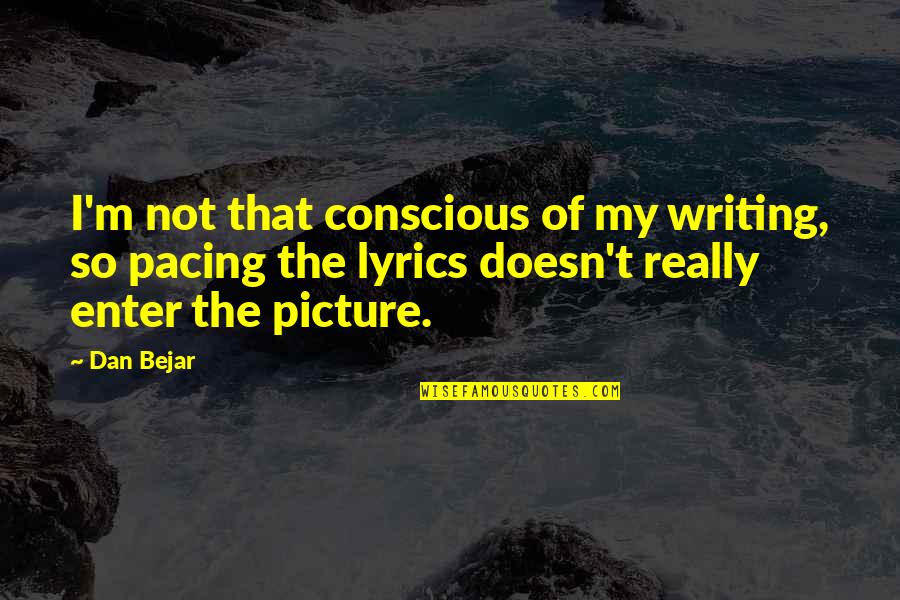 Ayoubi Jeanette Quotes By Dan Bejar: I'm not that conscious of my writing, so