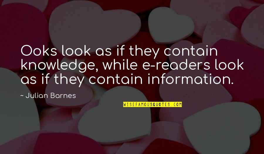 Ayouchti Quotes By Julian Barnes: Ooks look as if they contain knowledge, while Ayouchti Quotes By Julian Barnes: Ooks look as if they contain knowledge, while