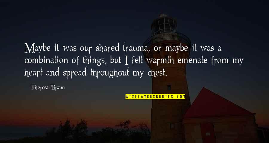 Ayouchti Quotes By Theresa Braun: Maybe it was our shared trauma, or maybe Ayouchti Quotes By Theresa Braun: Maybe it was our shared trauma, or maybe