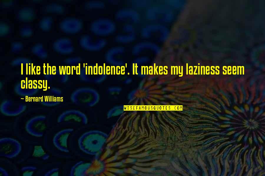 Ayrilik Quotes By Bernard Williams: I like the word 'indolence'. It makes my Ayrilik Quotes By Bernard Williams: I like the word 'indolence'. It makes my
