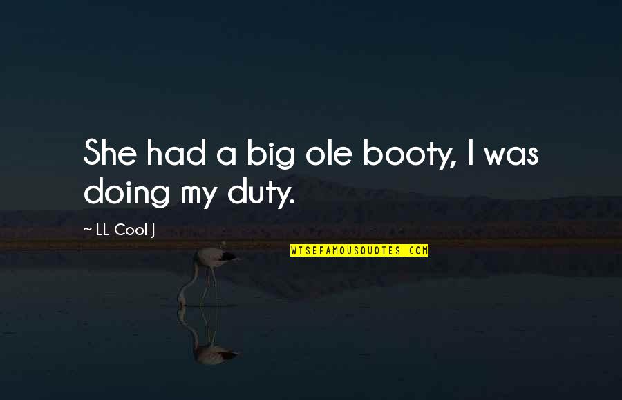 Ayrilik Quotes By LL Cool J: She had a big ole booty, I was Ayrilik Quotes By LL Cool J: She had a big ole booty, I was