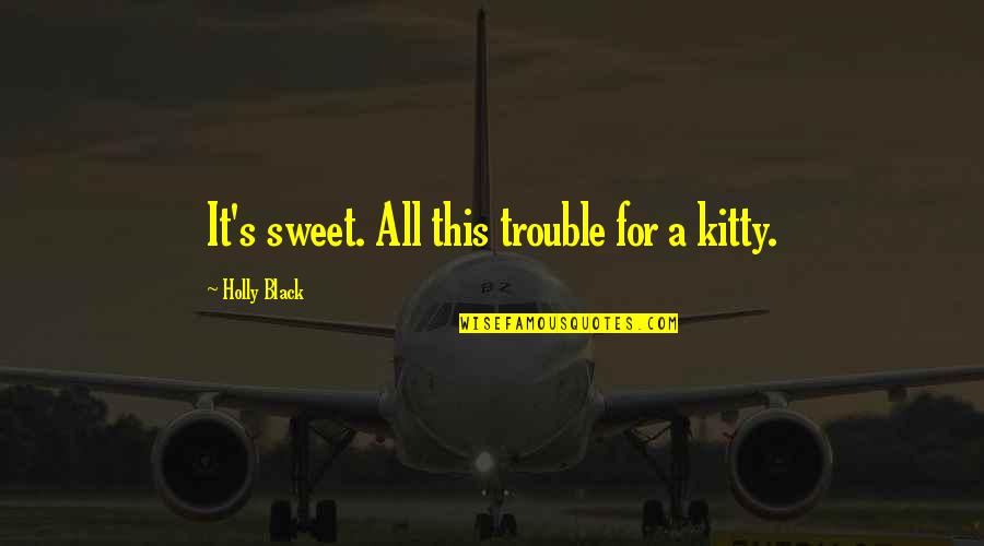 Ayrlabs Quotes By Holly Black: It's sweet. All this trouble for a kitty.