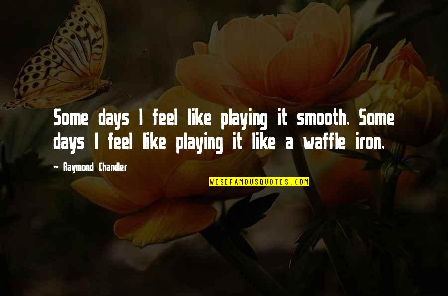 Ayrmesh Quotes By Raymond Chandler: Some days I feel like playing it smooth. Ayrmesh Quotes By Raymond Chandler: Some days I feel like playing it smooth.