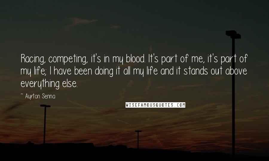 Ayrton Senna quotes: Racing, competing, it's in my blood. It's part of me, it's part of my life; I have been doing it all my life and it stands out above everything else. Ayrton Senna quotes: Racing, competing, it's in my blood. It's part of me, it's part of my life; I have been doing it all my life and it stands out above everything else.