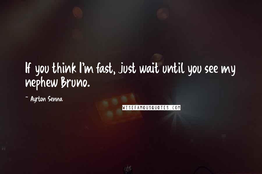 Ayrton Senna quotes: If you think I'm fast, just wait until you see my nephew Bruno.