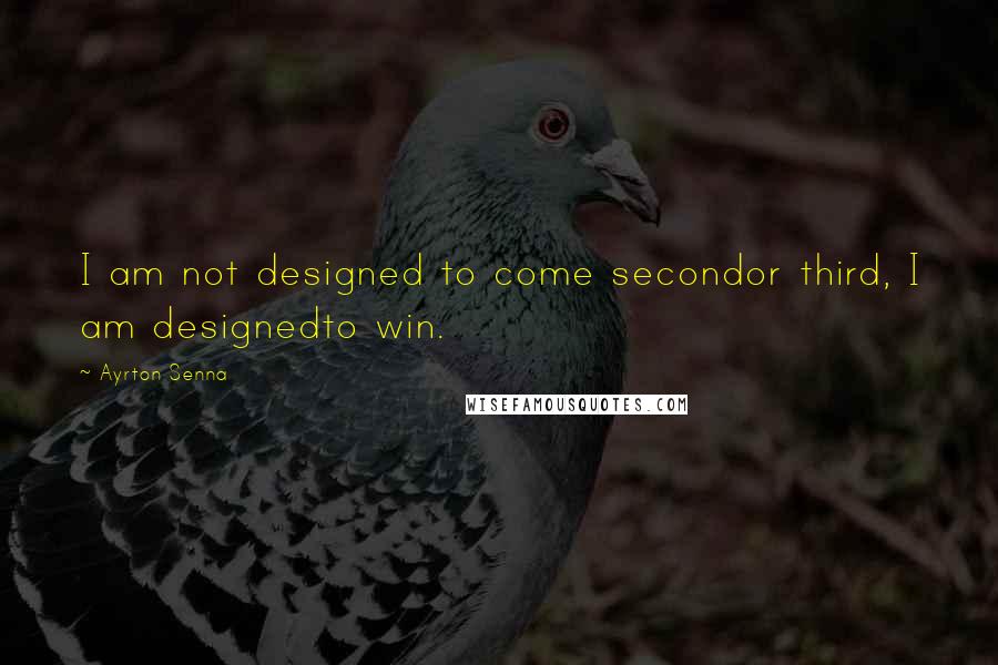Ayrton Senna quotes: I am not designed to come secondor third, I am designedto win. Ayrton Senna quotes: I am not designed to come secondor third, I am designedto win.