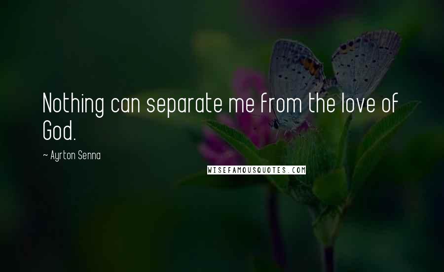 Ayrton Senna quotes: Nothing can separate me from the love of God. Ayrton Senna quotes: Nothing can separate me from the love of God.