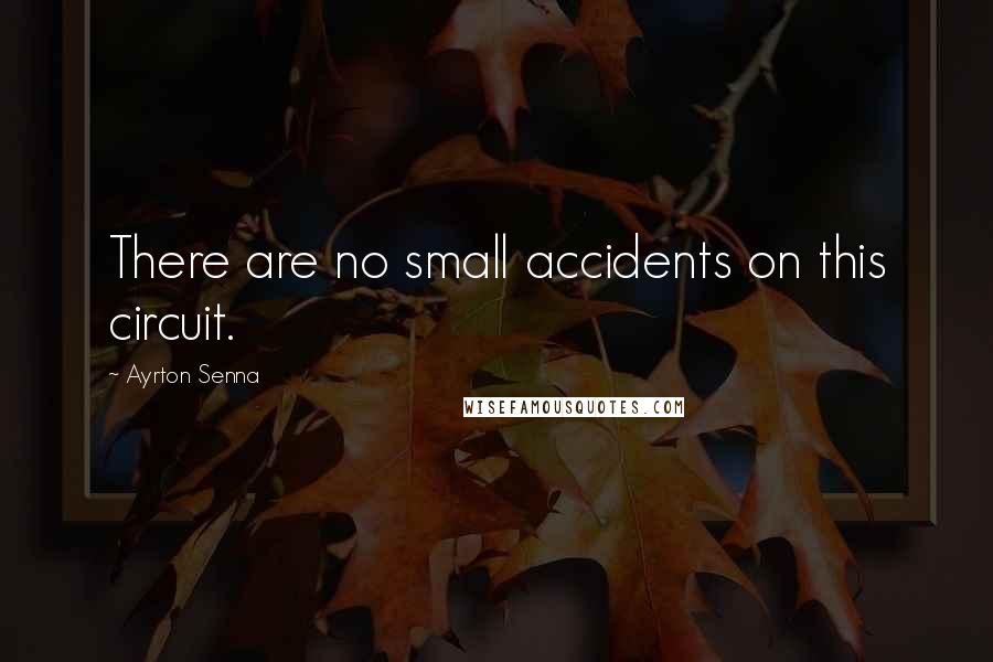 Ayrton Senna quotes: There are no small accidents on this circuit. Ayrton Senna quotes: There are no small accidents on this circuit.