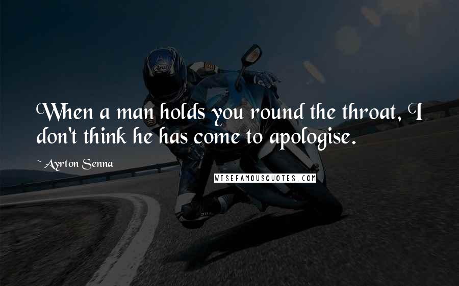 Ayrton Senna quotes: When a man holds you round the throat, I don't think he has come to apologise. Ayrton Senna quotes: When a man holds you round the throat, I don't think he has come to apologise.