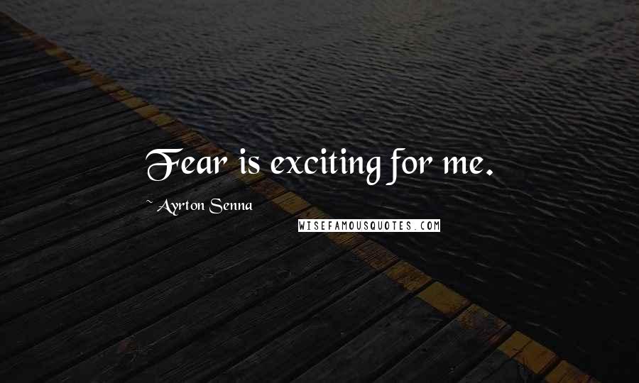 Ayrton Senna quotes: Fear is exciting for me.