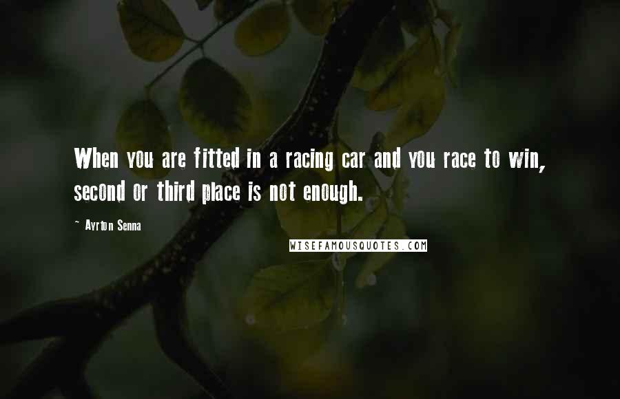 Ayrton Senna quotes: When you are fitted in a racing car and you race to win, second or third place is not enough. Ayrton Senna quotes: When you are fitted in a racing car and you race to win, second or third place is not enough.