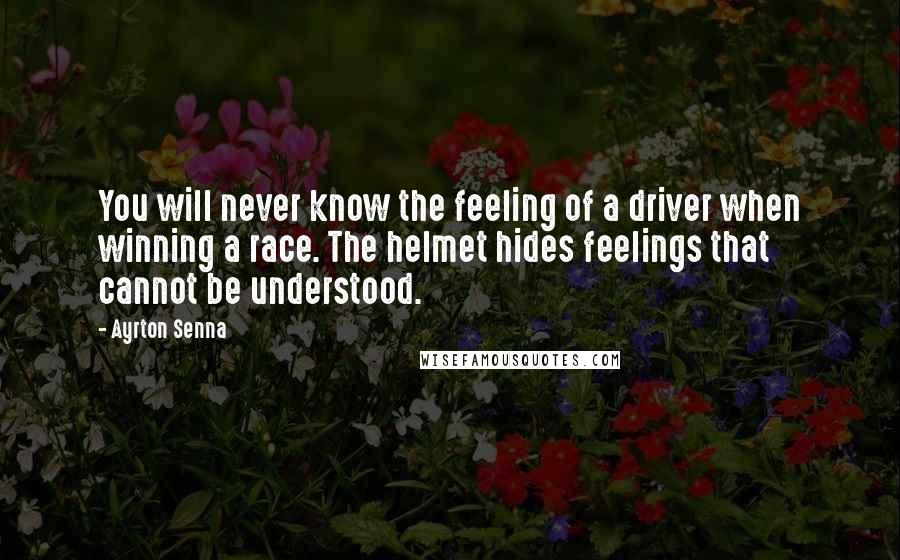 Ayrton Senna quotes: You will never know the feeling of a driver when winning a race. The helmet hides feelings that cannot be understood.