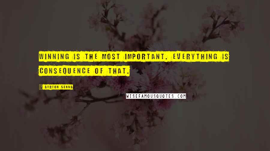 Ayrton Senna quotes: Winning is the most important. Everything is consequence of that.