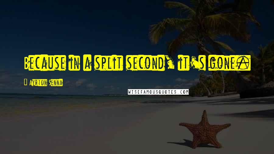 Ayrton Senna quotes: Because in a split second, it's gone. Ayrton Senna quotes: Because in a split second, it's gone.
