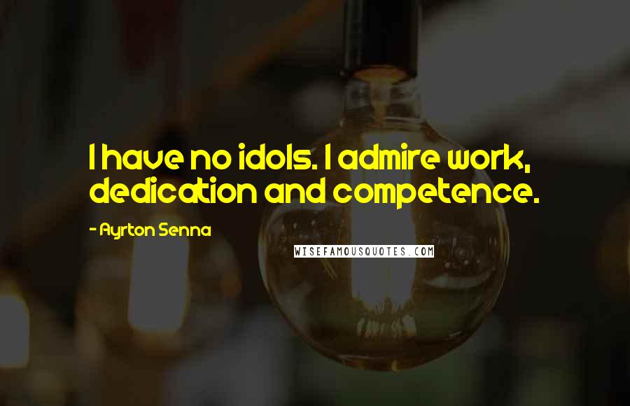 Ayrton Senna quotes: I have no idols. I admire work, dedication and competence. Ayrton Senna quotes: I have no idols. I admire work, dedication and competence.