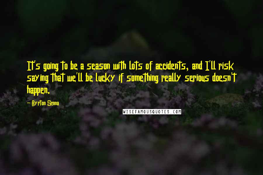 Ayrton Senna quotes: It's going to be a season with lots of accidents, and I'll risk saying that we'll be lucky if something really serious doesn't happen.