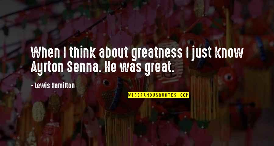 Ayrton Senna Quotes By Lewis Hamilton: When I think about greatness I just know