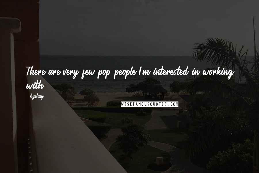 Ayshay quotes: There are very few pop people I'm interested in working with.