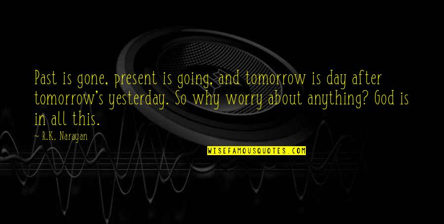 Ayshea Buksh Quotes By R.K. Narayan: Past is gone, present is going, and tomorrow Ayshea Buksh Quotes By R.K. Narayan: Past is gone, present is going, and tomorrow