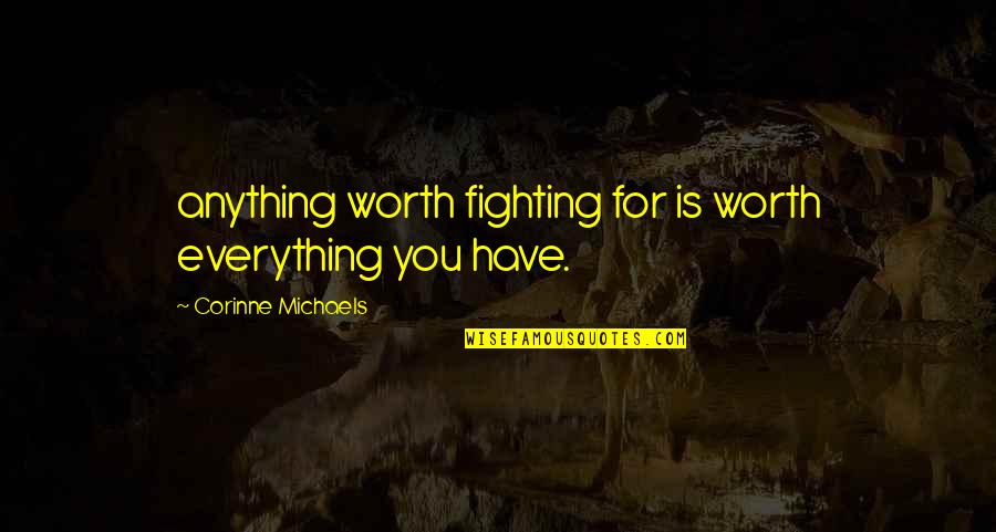 Aything Quotes By Corinne Michaels: anything worth fighting for is worth everything you
