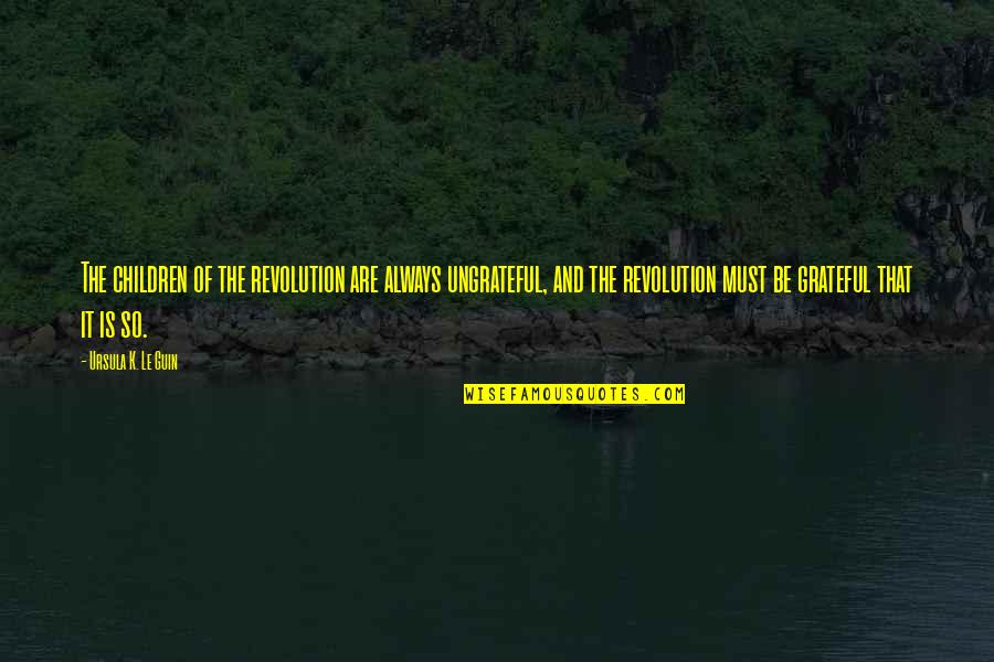 Ayuda Al Projimo Quotes By Ursula K. Le Guin: The children of the revolution are always ungrateful,