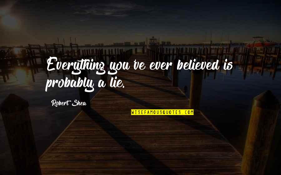 Ayuda Humanitaria Quotes By Robert Shea: Everything you've ever believed is probably a lie. Ayuda Humanitaria Quotes By Robert Shea: Everything you've ever believed is probably a lie.