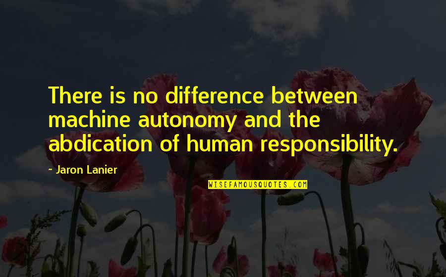 Ayudantes Uai Quotes By Jaron Lanier: There is no difference between machine autonomy and Ayudantes Uai Quotes By Jaron Lanier: There is no difference between machine autonomy and