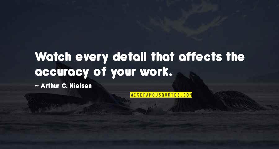 Ayudarlas Quotes By Arthur C. Nielsen: Watch every detail that affects the accuracy of