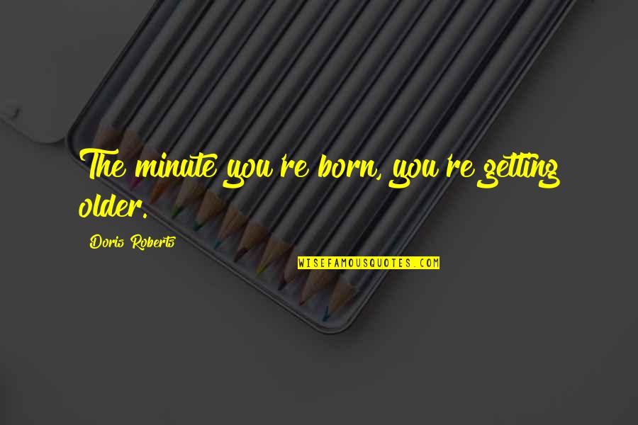 Ayudaron Quotes By Doris Roberts: The minute you're born, you're getting older. Ayudaron Quotes By Doris Roberts: The minute you're born, you're getting older.
