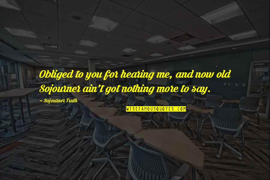 Ayudemos Al Quotes By Sojourner Truth: Obliged to you for hearing me, and now Ayudemos Al Quotes By Sojourner Truth: Obliged to you for hearing me, and now