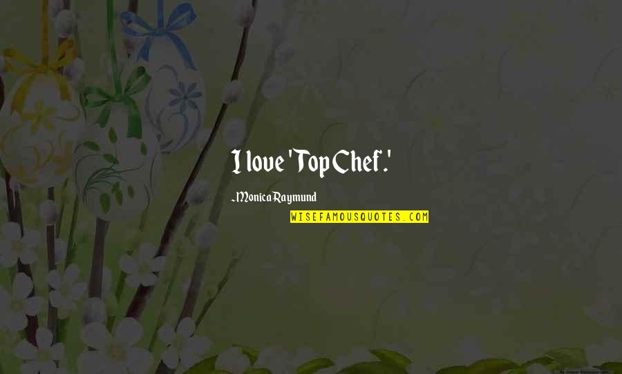 Ayudhya Auto Quotes By Monica Raymund: I love 'Top Chef.'