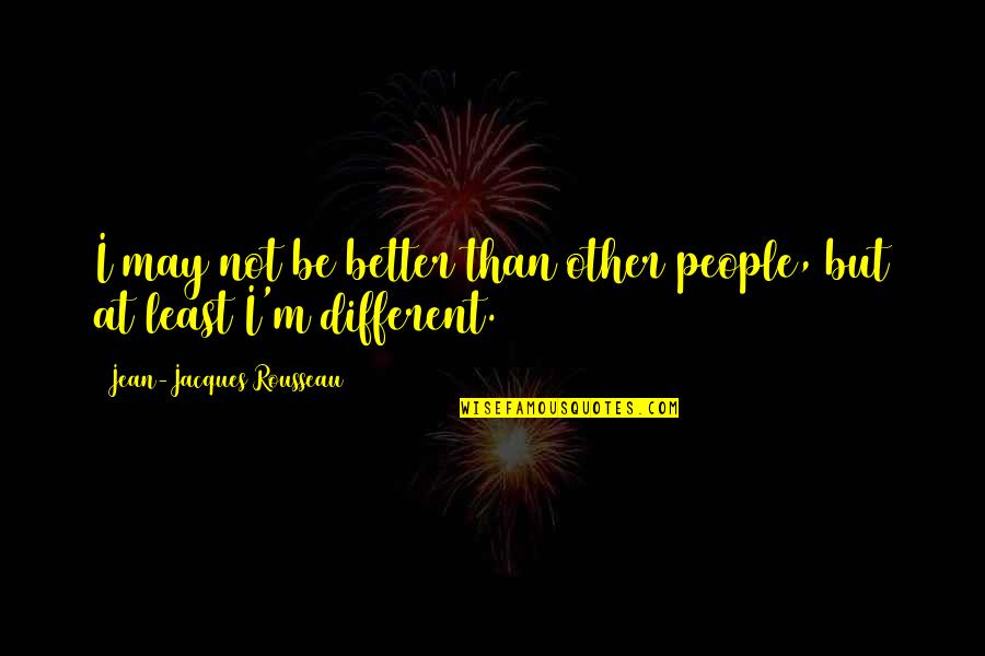 Ayul Kaithi Quotes By Jean-Jacques Rousseau: I may not be better than other people,