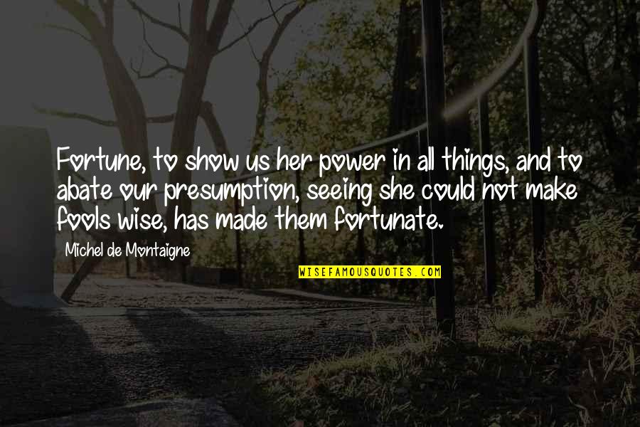 Ayumegautami Quotes By Michel De Montaigne: Fortune, to show us her power in all