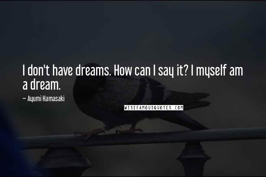 Ayumi Hamasaki quotes: I don't have dreams. How can I say it? I myself am a dream.