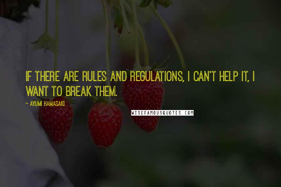 Ayumi Hamasaki quotes: If there are rules and regulations, I can't help it, I want to break them.