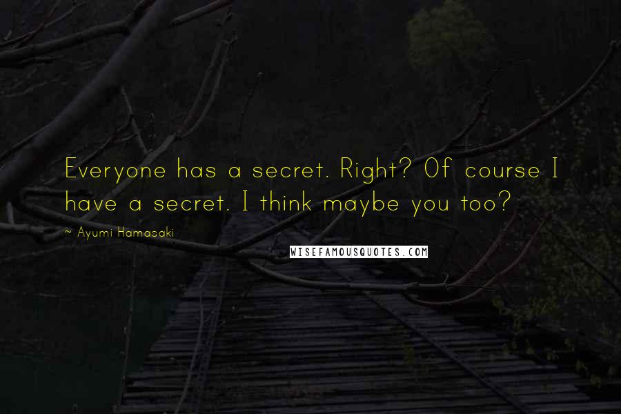 Ayumi Hamasaki quotes: Everyone has a secret. Right? Of course I have a secret. I think maybe you too?