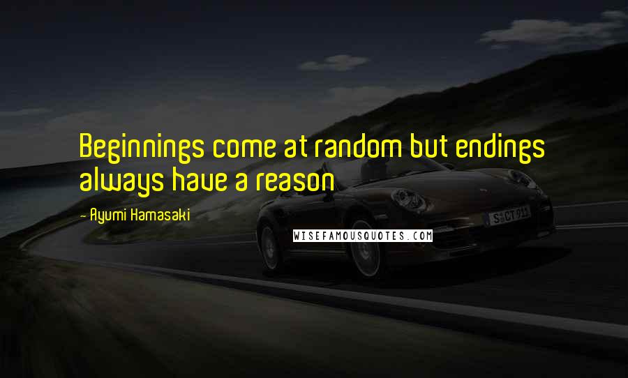 Ayumi Hamasaki quotes: Beginnings come at random but endings always have a reason